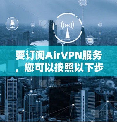 要订阅AirVPN服务，您可以按照以下步骤操作