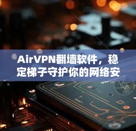 AirVPN翻墙软件，稳定梯子守护你的网络安全
