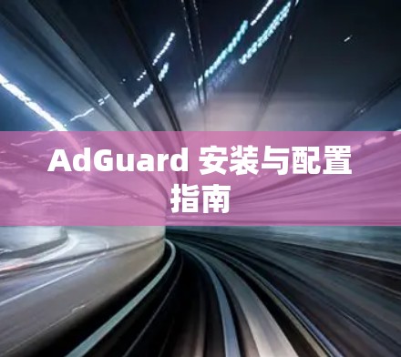AdGuard 安装与配置指南
