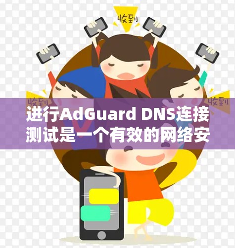 进行AdGuard DNS连接测试是一个有效的网络安全步骤，可以帮助你检测和排除恶意连接。以下是一个清晰的步骤指南