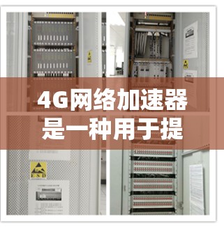 4G网络加速器是一种用于提升4G网络性能的工具，通过增加内存、增加显卡或使用高速网络来实现的网络加速器。以下是几种常见的4G网络加速器及其特点