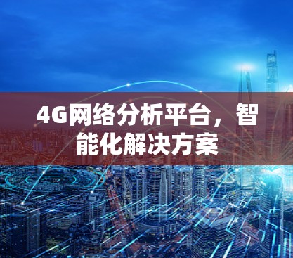 4G网络分析平台，智能化解决方案