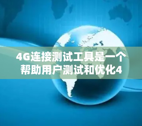 4G连接测试工具是一个帮助用户测试和优化4G网络性能的工具，通常包括以下主要功能