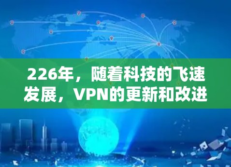 226年，随着科技的飞速发展，VPN的更新和改进也在不断进行中。以下是226年最新的VPN推荐，涵盖了多种技术特点和用户需求