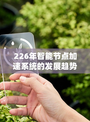 226年智能节点加速系统的发展趋势和未来方向可能取决于技术的进步和行业的需求。以下是一些可能的226年智能节点加速系统的发展方向和趋势
