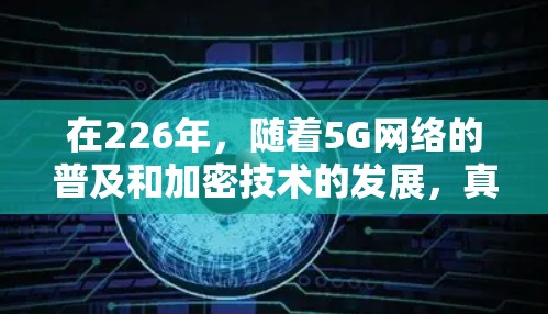 在226年，随着5G网络的普及和加密技术的发展，真实VPN软件和设备的发展趋势可能会更加成熟，用户体验也会更加优化。以下是226年真实VPN软件和设备的主要排行和特点