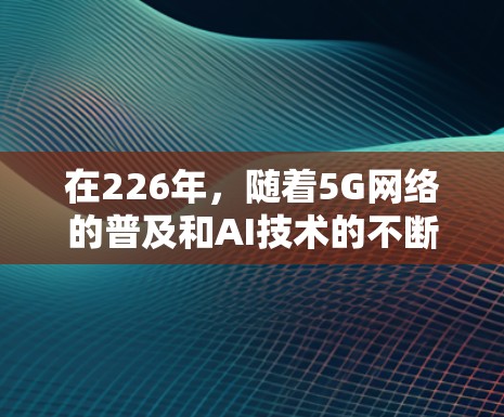 在226年，随着5G网络的普及和AI技术的不断优化，网络加速器的需求和性能要求也会逐步提高。以下是226年热门网络加速器的性能测试和特点