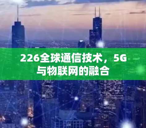 226全球通信技术，5G与物联网的融合