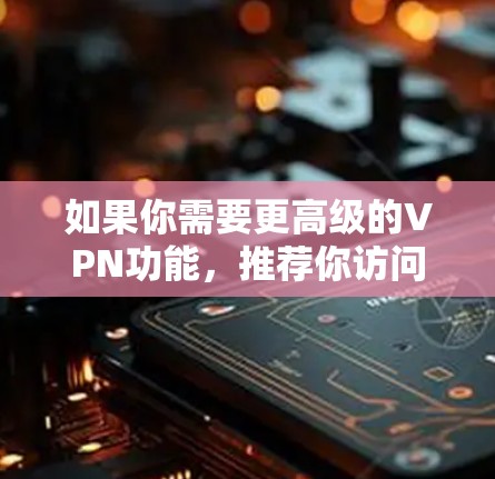 如果你需要更高级的VPN功能,推荐你访问这些平台的官方网站,了解他们的最新服务和功能 如果你需要更高级的VPN功能,推荐你访问这些平台的官方网站,了解他们的最新服务和功能
