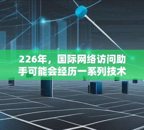 226年，国际网络访问助手可能会经历一系列技术上的演变和智能化的扩展，以下是一些可能的展望