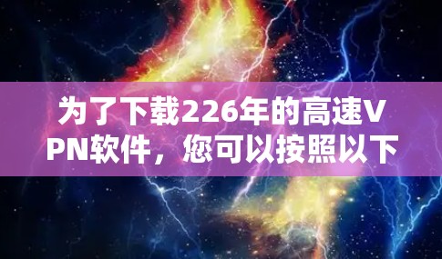 为了下载226年的高速VPN软件，您可以按照以下步骤进行