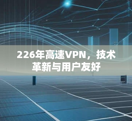 226年高速VPN，技术革新与用户友好
