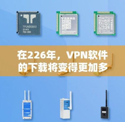 在226年，VPN软件的下载将变得更加多样化和多样，用户可以根据自己的需求和隐私偏好选择合适的软件。以下是一些226年值得下载的VPN软件及其下载入口