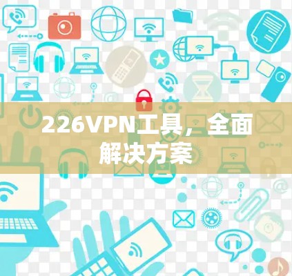 226VPN工具，全面解决方案