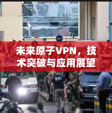 未来原子VPN，技术突破与应用展望