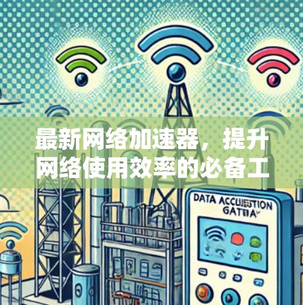 最新网络加速器，提升网络使用效率的必备工具
