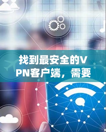 找到最安全的VPN客户端，需要综合考虑安全性、使用体验和安全设置。以下是对几种 popular VPN 应用程序的简要评价和推荐