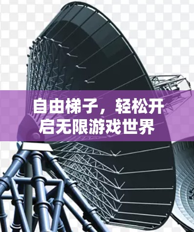 自由梯子，轻松开启无限游戏世界