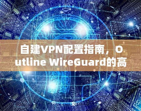 自建VPN配置指南，Outline WireGuard的高效配置