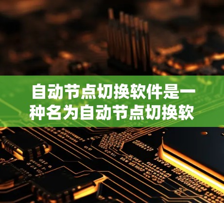 自动节点切换软件是一种名为自动节点切换软件的工具,旨在自动化节点的切换,提升系统性能和稳定性。以下是关于该软件的关键点 自动节点切换软件是一种名为自动节点切换软件的工具,旨在自动化节点的切换,提升系统性能和稳定性。以下是关于该软件的关键点