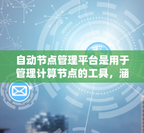 自动节点管理平台是用于管理计算节点的工具,涵盖节点状态管理、资源分配、监控和扩展性等关键功能。以下是对该领域知识的系统总结 自动节点管理平台是用于管理计算节点的工具,涵盖节点状态管理、资源分配、监控和扩展性等关键功能。以下是对该领域知识的系统总结