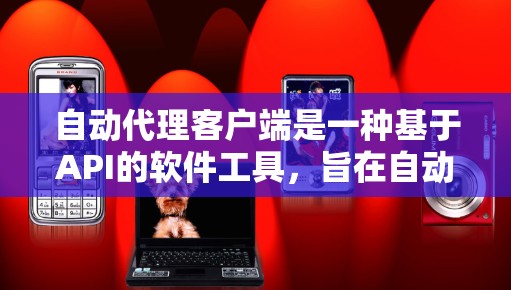 自动代理客户端是一种基于API的软件工具,旨在自动管理客户端与服务器或其他应用之间的交互,提供服务和数据管理。以下是该主题的详细总结 自动代理客户端是一种基于API的软件工具,旨在自动管理客户端与服务器或其他应用之间的交互,提供服务和数据管理。以下是该主题的详细总结