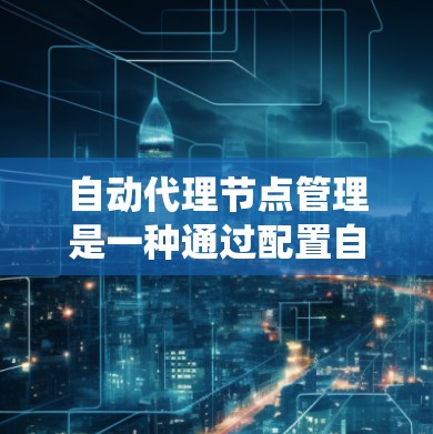 自动代理节点管理是一种通过配置自动运行的代理节点来监控和管理服务器系统功能的方法。以下是对该主题的详细说明 自动代理节点管理是一种通过配置自动运行的代理节点来监控和管理服务器系统功能的方法。以下是对该主题的详细说明