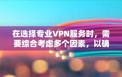在选择专业VPN服务时,需要综合考虑多个因素,以确保安全、高效和用户友好的使用体验。以下是一个有条理的推荐,帮助您选择最适合自己的VPN 在选择专业VPN服务时,需要综合考虑多个因素,以确保安全、高效和用户友好的使用体验。以下是一个有条理的推荐,帮助您选择最适合自己的VPN