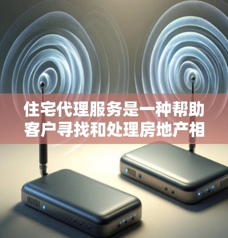 住宅代理服务是一种帮助客户寻找和处理房地产相关事宜的服务。以下是详细介绍