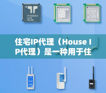 住宅IP代理（House IP代理）是一种用于住宅区内的互联网设备购买、安装、维护和技术支持的服务。它帮助住宅用户或企业更好地管理住宅内的网络环境，确保住宅内的互联网设备能够正常运行和可靠维护