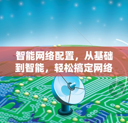 智能网络配置，从基础到智能，轻松搞定网络难题