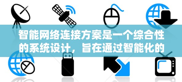 智能网络连接方案是一个综合性的系统设计，旨在通过智能化的设备管理，优化网络性能和保障网络安全。以下是对智能网络连接方案的详细分析和总结