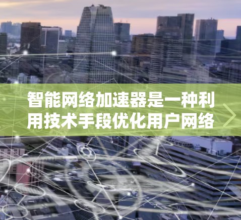 智能网络加速器是一种利用技术手段优化用户网络连接的工具，旨在提高用户体验。以下是对智能网络加速器的详细介绍和分析