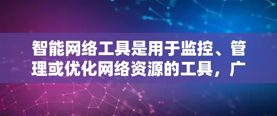 智能网络工具是用于监控、管理或优化网络资源的工具，广泛应用于企业、云计算服务提供商和数据存储提供商等场景。以下是对这些工具的介绍，涵盖其特点、使用场景和优缺点