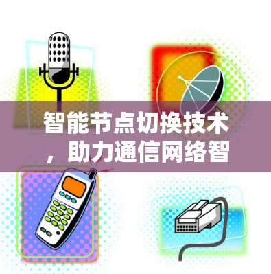 智能节点切换技术，助力通信网络智能化发展