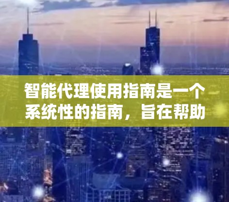 智能代理使用指南是一个系统性的指南，旨在帮助开发者理解和操作智能代理，以实现特定目标。以下是对智能代理使用指南的分步总结