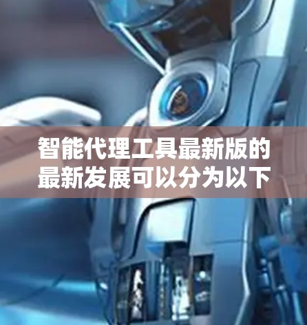 智能代理工具最新版的最新发展可以分为以下几个方面，涵盖了功能、性能、用户体验和安全性的提升