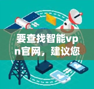 要查找智能vpn官网，建议您按照以下步骤进行