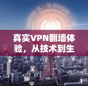 真实VPN翻墙体验，从技术到生活的完美结合