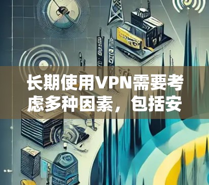 长期使用VPN需要考虑多种因素，包括安全性、流量、端点数、隐私设置、兼容性和稳定性等。以下是一些长期使用VPN推荐，供您参考