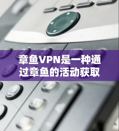 章鱼VPN是一种通过章鱼的活动获取网络资源的技术，旨在科学访问其他国家的网站。以下是关于章鱼VPN科学上网的详细信息