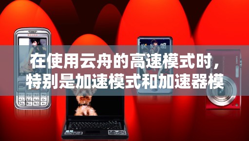 在使用云舟的高速模式时，特别是加速模式和加速器模式，可以通过以下步骤进行操作和优化