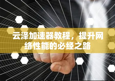 云泽加速器教程，提升网络性能的必经之路