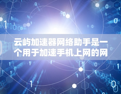 云屿加速器网络助手是一个用于加速手机上网的网络服务工具,主要通过自动加速和数据包分发技术提升用户连接速度。以下是关于它的详细介绍 云屿加速器网络助手是一个用于加速手机上网的网络服务工具,主要通过自动加速和数据包分发技术提升用户连接速度。以下是关于它的详细介绍
