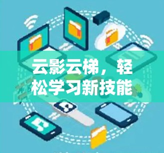 云影云梯，轻松学习新技能，开启无限可能！
