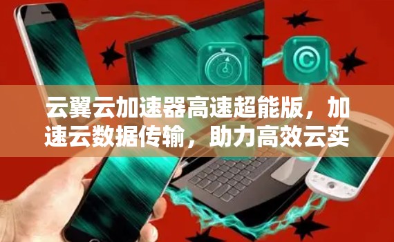 云翼云加速器高速超能版，加速云数据传输，助力高效云实践