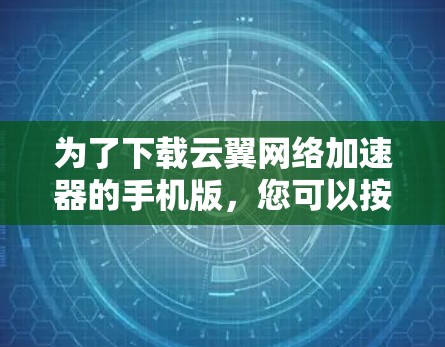 为了下载云翼网络加速器的手机版，您可以按照以下步骤操作