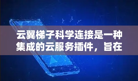 云翼梯子科学连接是一种集成的云服务插件，旨在通过科学方法连接多种云服务，提供更智能和高效的数据处理和分析能力。以下是对其功能和使用的详细说明