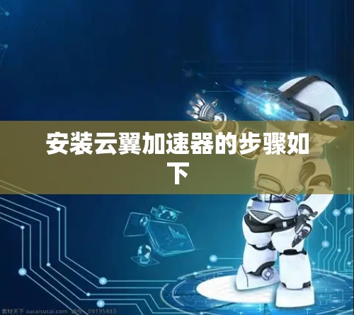 安装云翼加速器的步骤如下