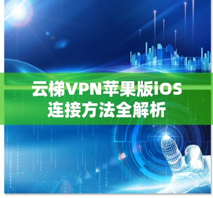 云梯VPN苹果版iOS连接方法全解析